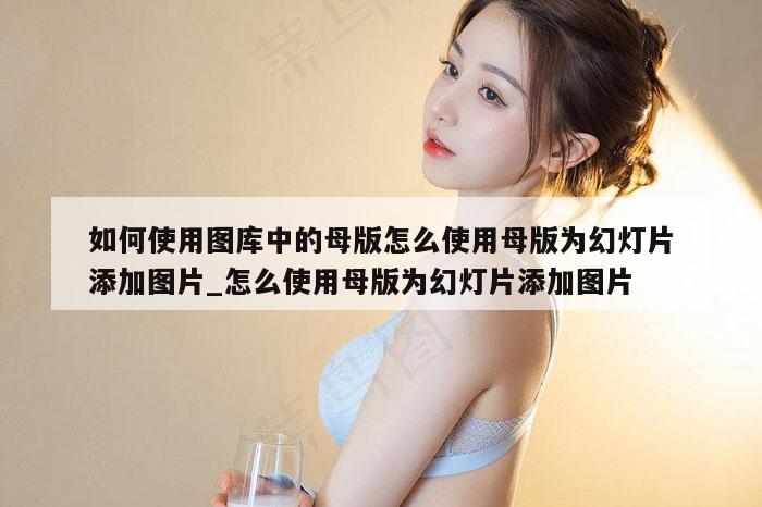 如何使用图库中的母版怎么使用母版为幻灯片添加图片_怎么使用母版为幻灯片添加图片